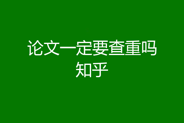 论文一定要查重吗知乎