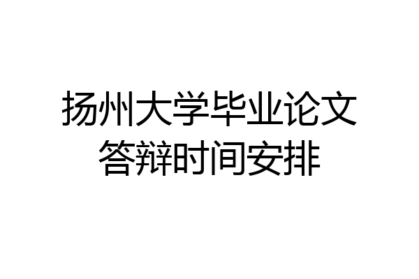 扬州大学毕业论文答辩时间安排