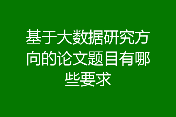 基于大数据研究方向的论文题目有哪些要求