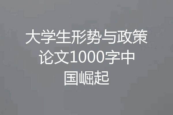 大学生形势与政策论文1000字中国崛起
