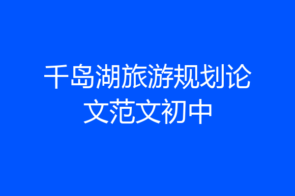 千岛湖旅游规划论文范文初中