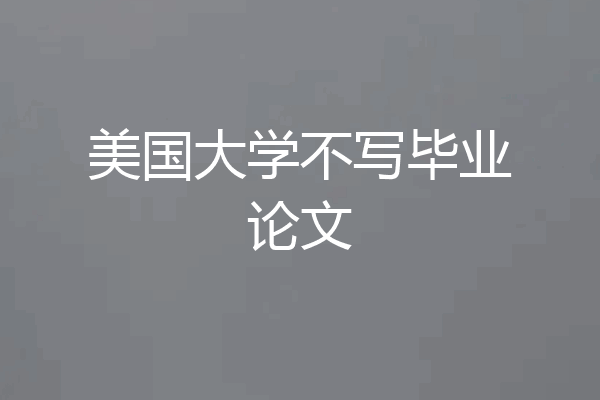 美国大学不写毕业论文