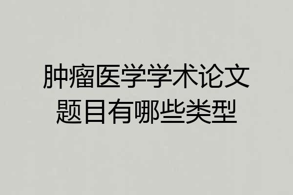 肿瘤医学学术论文题目有哪些类型