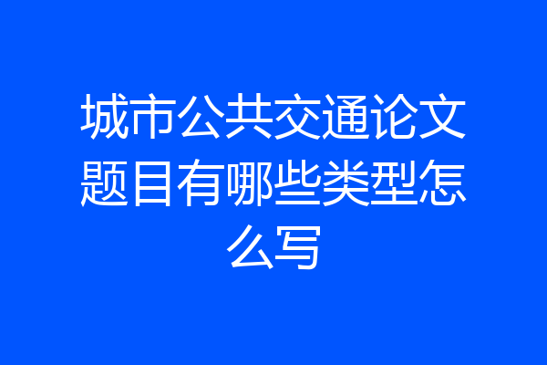 城市公共交通论文题目有哪些类型怎么写