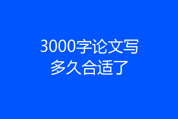 3000字论文写多久合适了