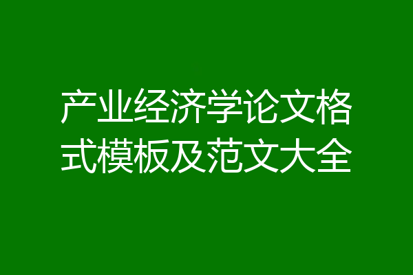 产业经济学论文格式模板及范文大全