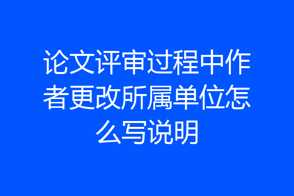 论文评审过程中作者更改所属单位怎么写说明