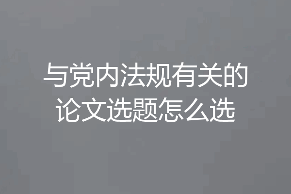 与党内法规有关的论文选题怎么选