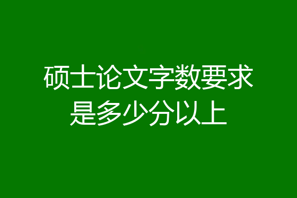 硕士论文字数要求是多少分以上