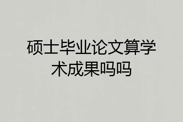 硕士毕业论文算学术成果吗吗