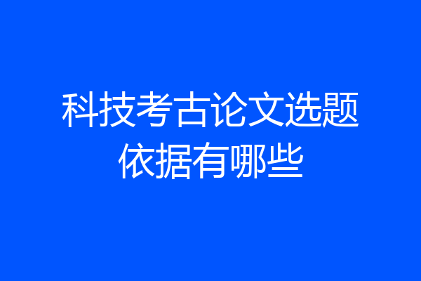 科技考古论文选题依据有哪些