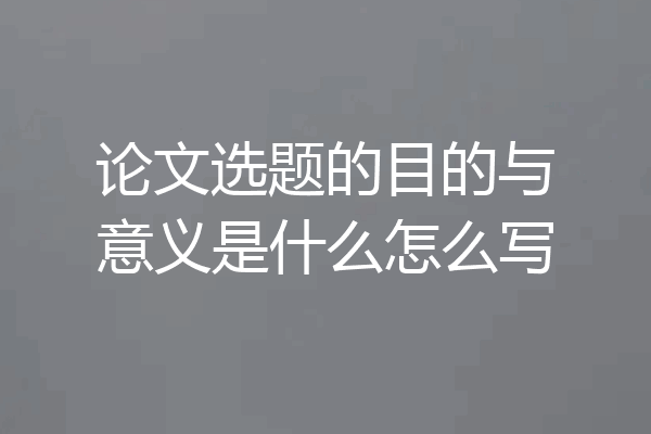 论文选题的目的与意义是什么怎么写