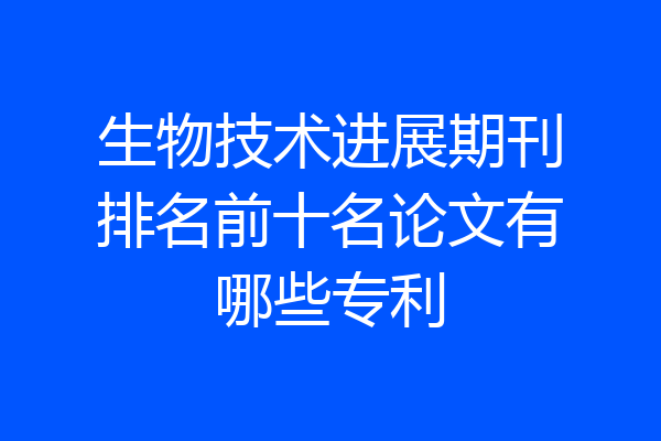 生物技术进展期刊排名前十名论文有哪些专利