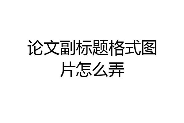 论文副标题格式图片怎么弄