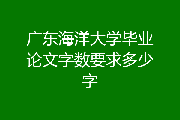 广东海洋大学毕业论文字数要求多少字