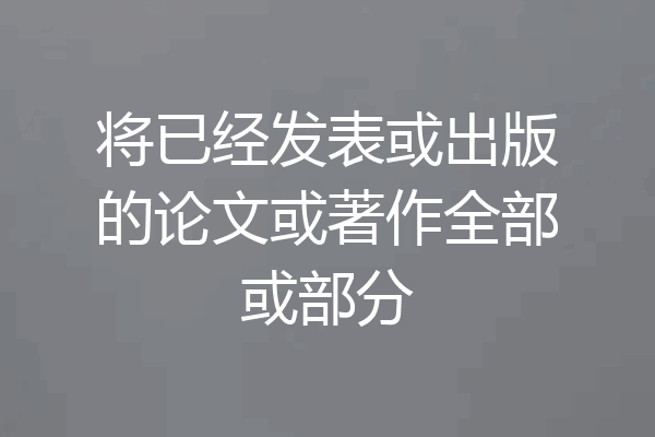 将已经发表或出版的论文或著作全部或部分