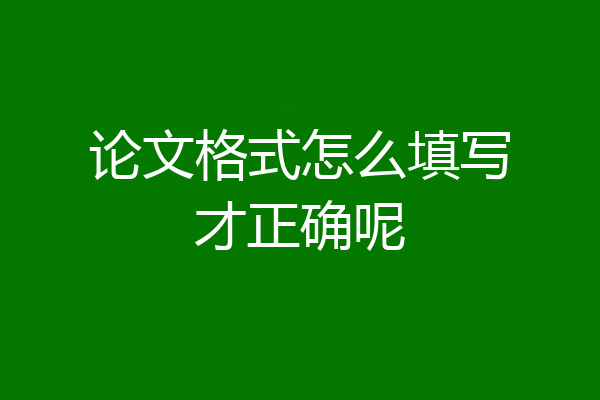 论文格式怎么填写才正确呢