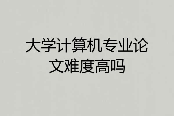 大学计算机专业论文难度高吗