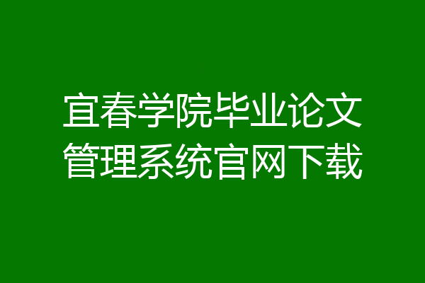 宜春学院毕业论文管理系统官网下载