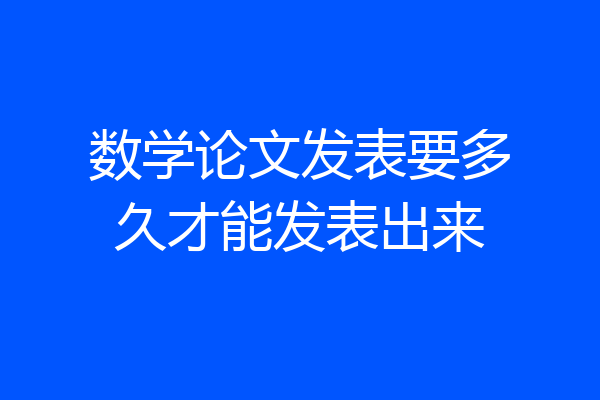 数学论文发表要多久才能发表出来