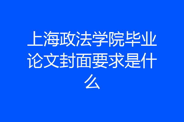上海政法学院毕业论文封面要求是什么