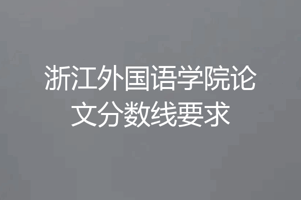 浙江外国语学院论文分数线要求