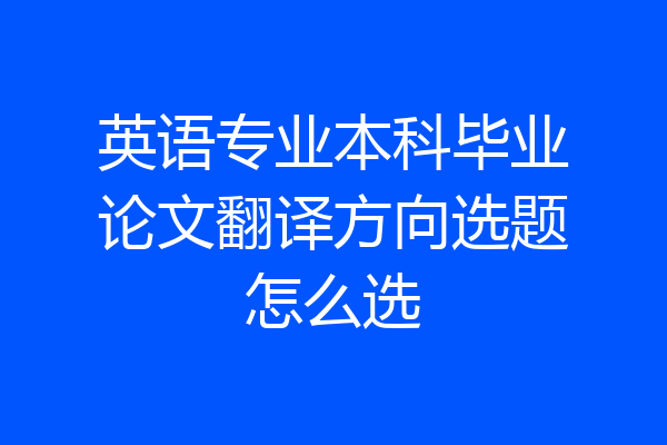 英语专业本科毕业论文翻译方向选题怎么选