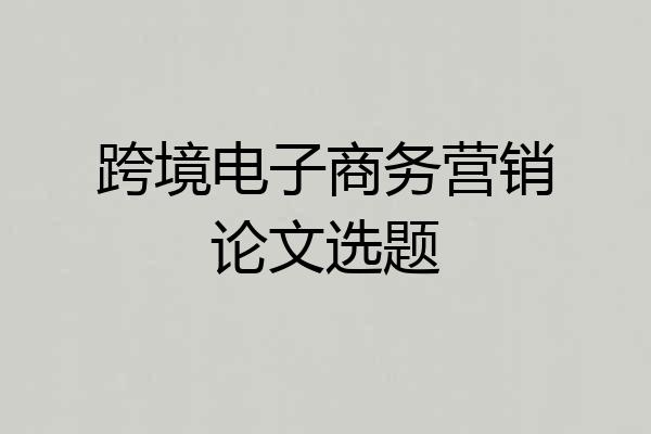 跨境电子商务营销论文选题
