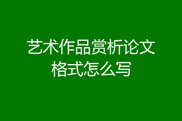 艺术作品赏析论文格式怎么写