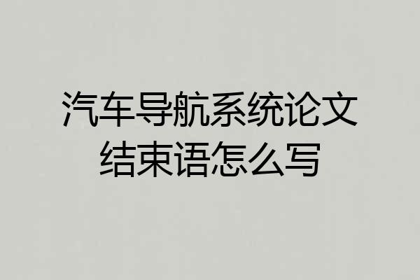 汽车导航系统论文结束语怎么写