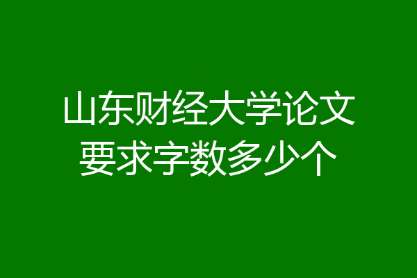 山东财经大学论文要求字数多少个