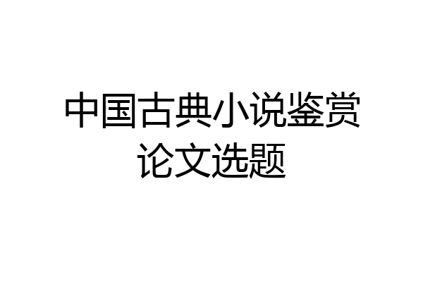 中国古典小说鉴赏论文选题