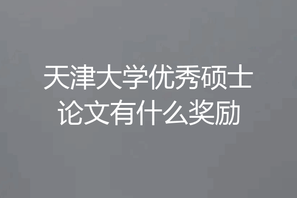 天津大学优秀硕士论文有什么奖励