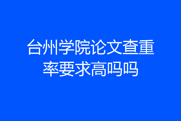 台州学院论文查重率要求高吗吗