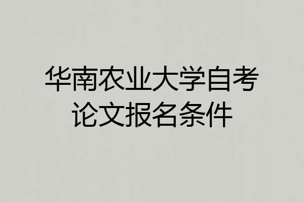 华南农业大学自考论文报名条件