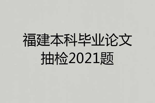 福建本科毕业论文抽检2021题