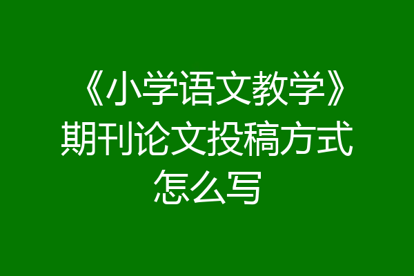《小学语文教学》期刊论文投稿方式怎么写