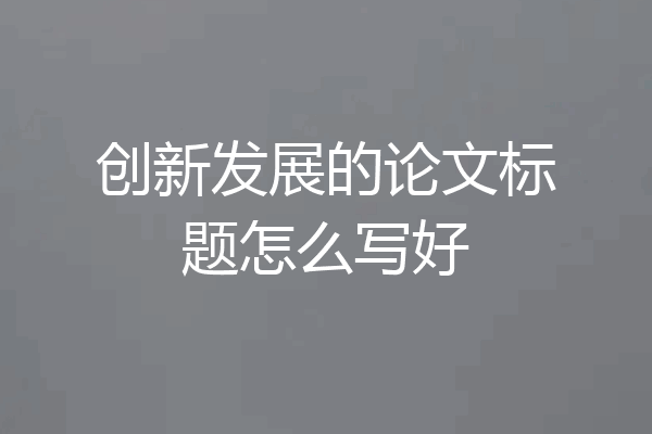 创新发展的论文标题怎么写好