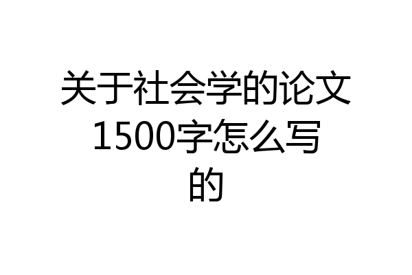 关于社会学的论文1500字怎么写的