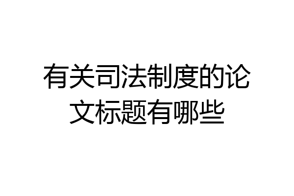 有关司法制度的论文标题有哪些