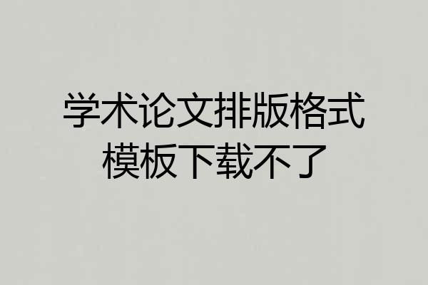 学术论文排版格式模板下载不了