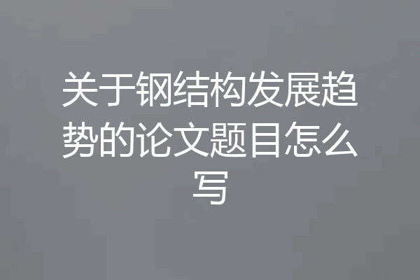 关于钢结构发展趋势的论文题目怎么写