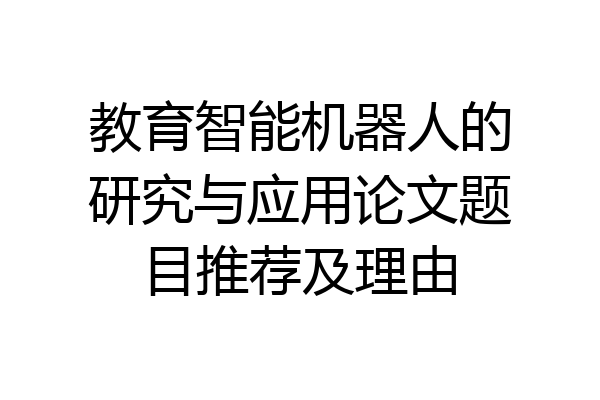 教育智能机器人的研究与应用论文题目推荐及理由
