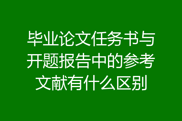 毕业论文任务书与开题报告中的参考文献有什么区别