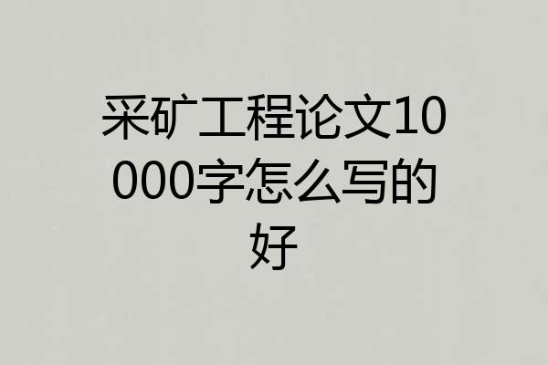 采矿工程论文10000字怎么写的好