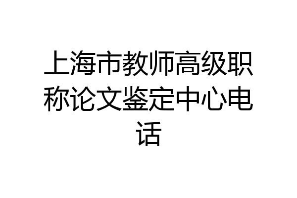 上海市教师高级职称论文鉴定中心电话