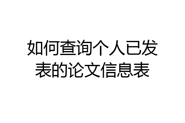 如何查询个人已发表的论文信息表