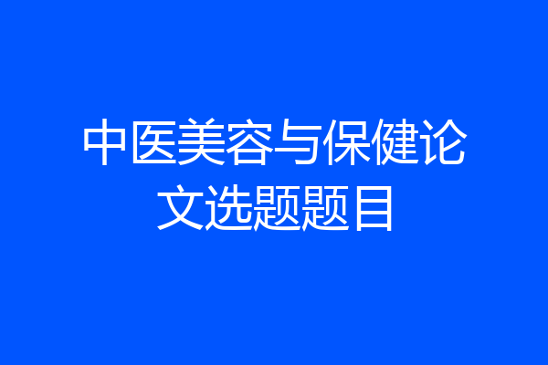 中医美容与保健论文选题题目
