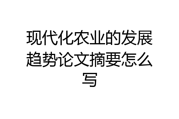 现代化农业的发展趋势论文摘要怎么写