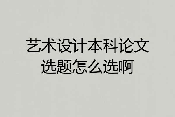 艺术设计本科论文选题怎么选啊